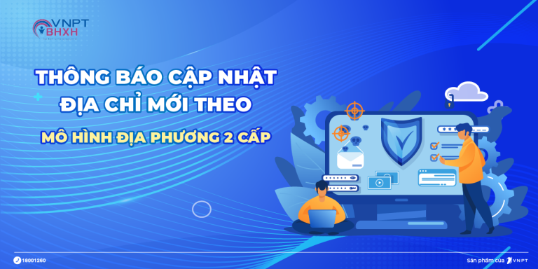 HƯỚNG DẪN CẬP NHẬT ĐỊA CHỈ MỚI THEO MÔ HÌNH ĐỊA PHƯƠNG 2 CẤP TRÊN VNPT BHXH